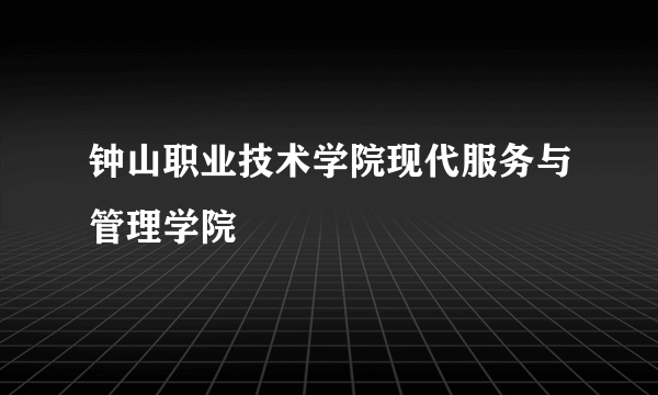 钟山职业技术学院现代服务与管理学院