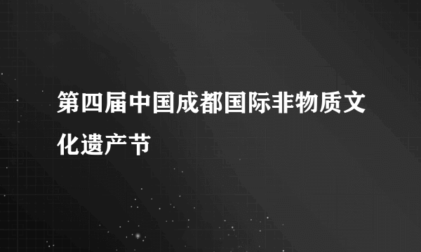 第四届中国成都国际非物质文化遗产节