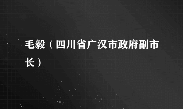 毛毅（四川省广汉市政府副市长）