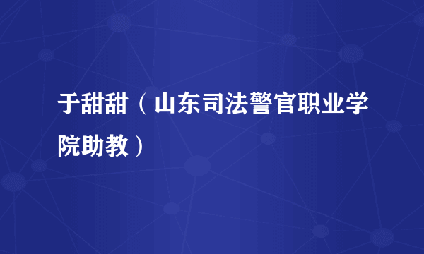 于甜甜（山东司法警官职业学院助教）