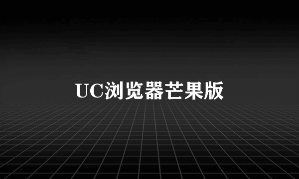 UC浏览器芒果版