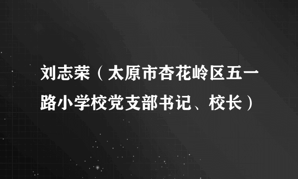 刘志荣（太原市杏花岭区五一路小学校党支部书记、校长）