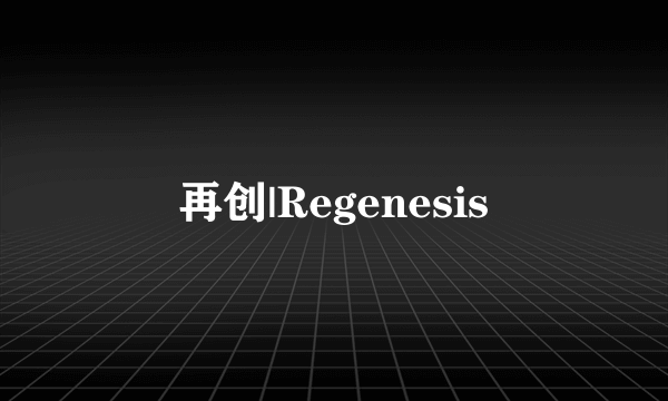 再创|Regenesis