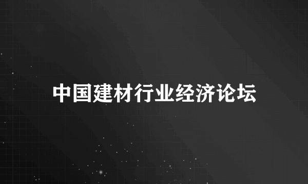 中国建材行业经济论坛