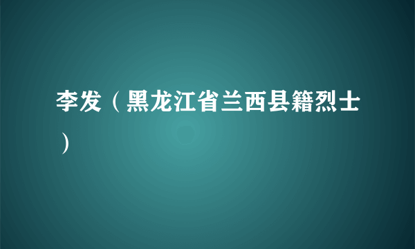 李发（黑龙江省兰西县籍烈士）