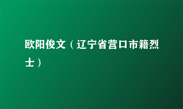 欧阳俊文（辽宁省营口市籍烈士）