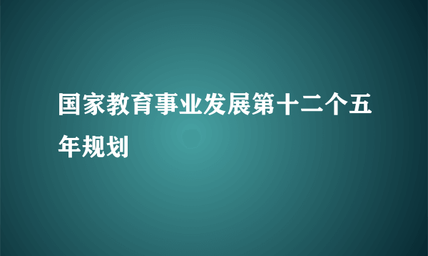 国家教育事业发展第十二个五年规划