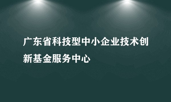 广东省科技型中小企业技术创新基金服务中心