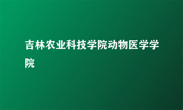 吉林农业科技学院动物医学学院