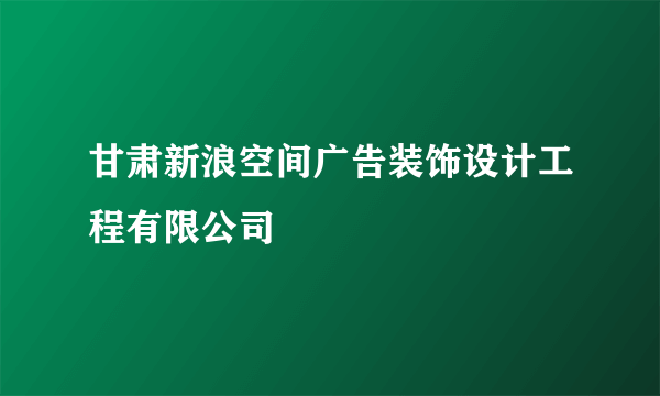 甘肃新浪空间广告装饰设计工程有限公司