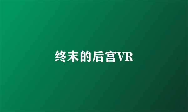 终末的后宫VR