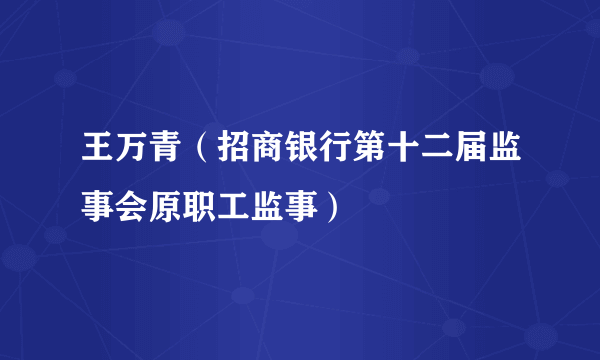 王万青（招商银行第十二届监事会原职工监事）