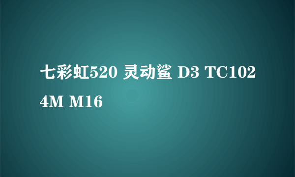 七彩虹520 灵动鲨 D3 TC1024M M16