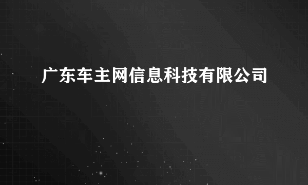 广东车主网信息科技有限公司