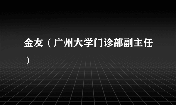 金友（广州大学门诊部副主任）