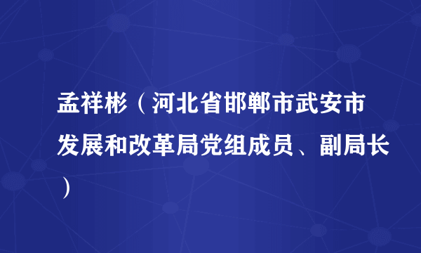 孟祥彬（河北省邯郸市武安市发展和改革局党组成员、副局长）