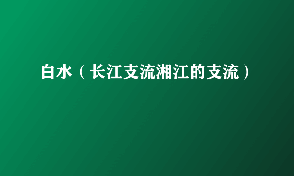 白水（长江支流湘江的支流）