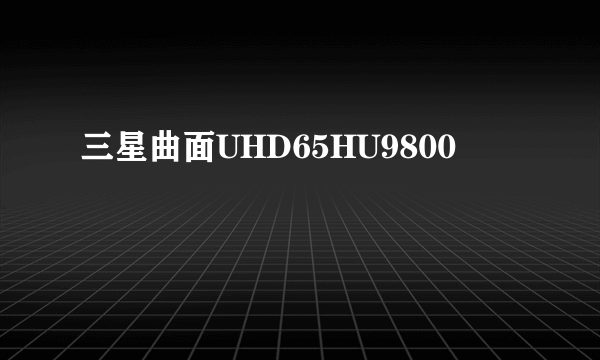 三星曲面UHD65HU9800