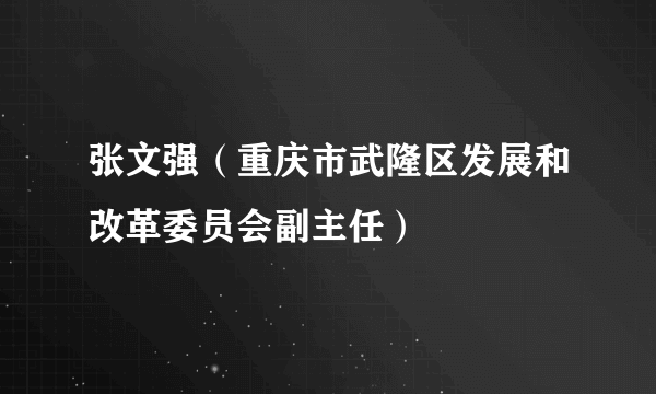 张文强（重庆市武隆区发展和改革委员会副主任）