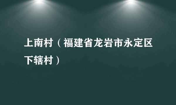 上南村（福建省龙岩市永定区下辖村）