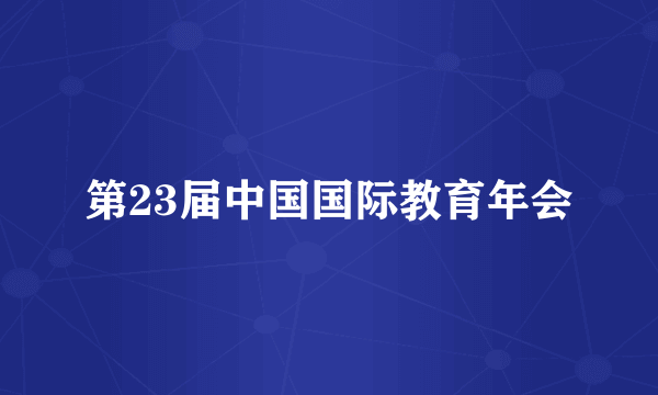 第23届中国国际教育年会