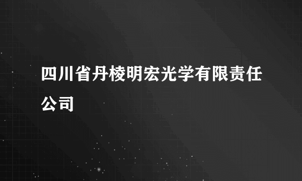 四川省丹棱明宏光学有限责任公司