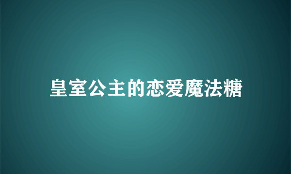 皇室公主的恋爱魔法糖