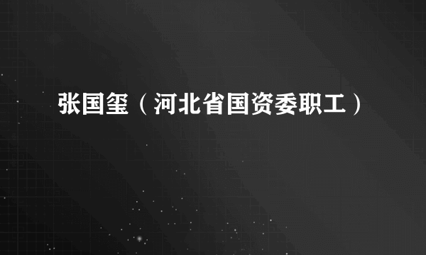 张国玺（河北省国资委职工）