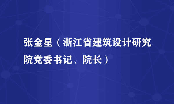 张金星（浙江省建筑设计研究院党委书记、院长）