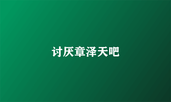 讨厌章泽天吧