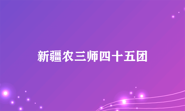 新疆农三师四十五团