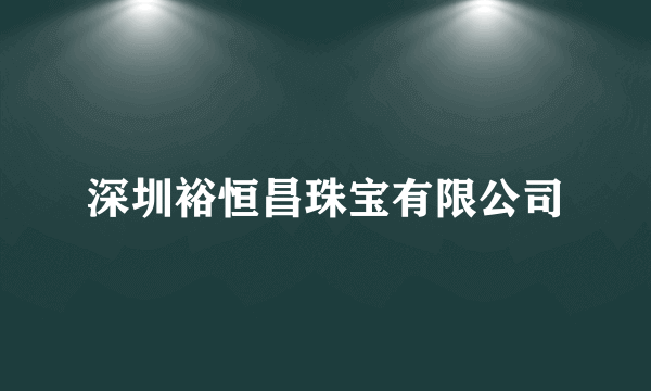 深圳裕恒昌珠宝有限公司