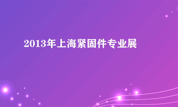 2013年上海紧固件专业展