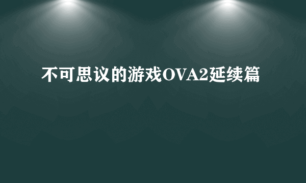 不可思议的游戏OVA2延续篇