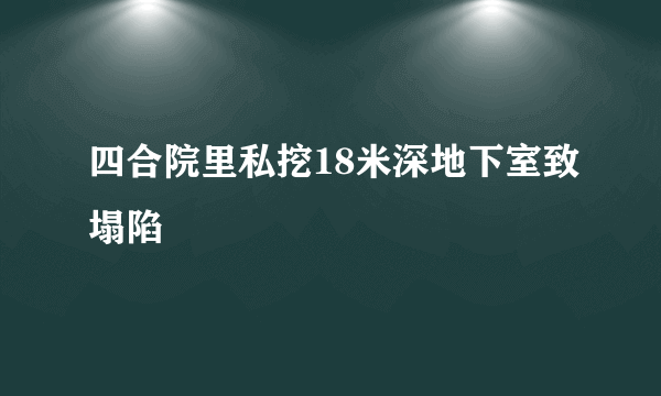 四合院里私挖18米深地下室致塌陷