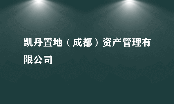 凯丹置地（成都）资产管理有限公司