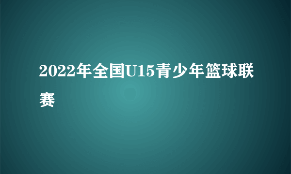 2022年全国U15青少年篮球联赛