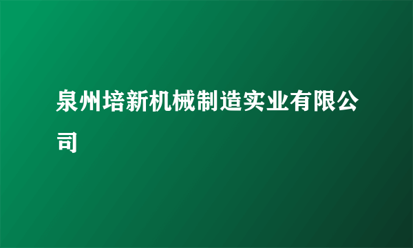 泉州培新机械制造实业有限公司