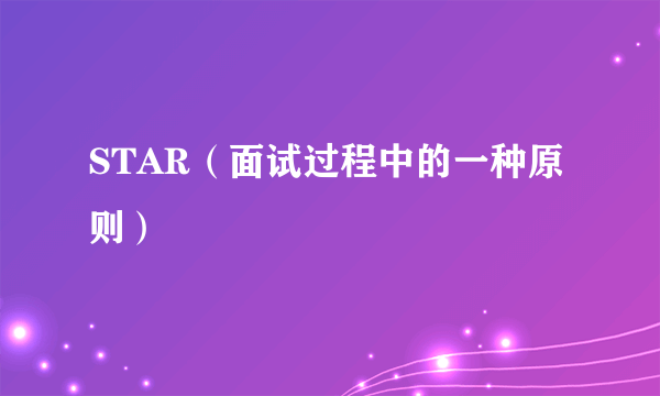 STAR（面试过程中的一种原则）