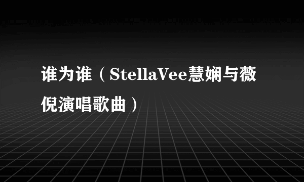 谁为谁（StellaVee慧娴与薇倪演唱歌曲）