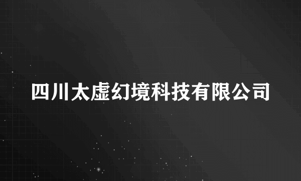 四川太虚幻境科技有限公司