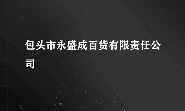 包头市永盛成百货有限责任公司