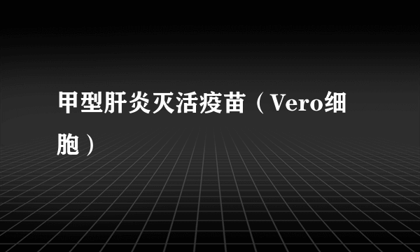 甲型肝炎灭活疫苗（Vero细胞）