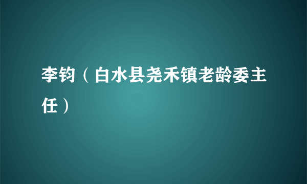 李钧（白水县尧禾镇老龄委主任）