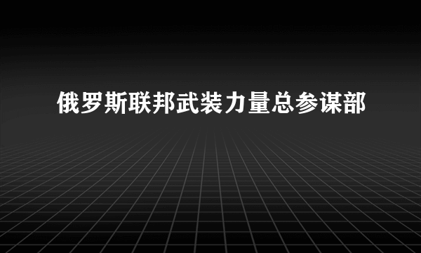 俄罗斯联邦武装力量总参谋部