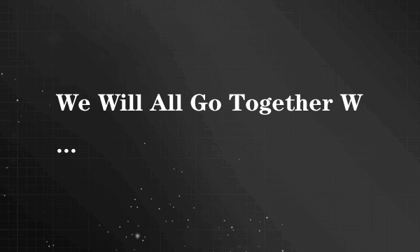 We Will All Go Together When We Go