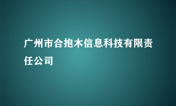 广州市合抱木信息科技有限责任公司