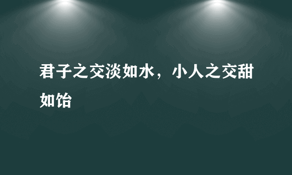 君子之交淡如水，小人之交甜如饴