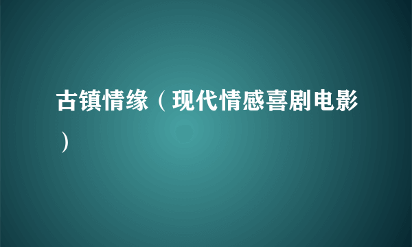 古镇情缘（现代情感喜剧电影）