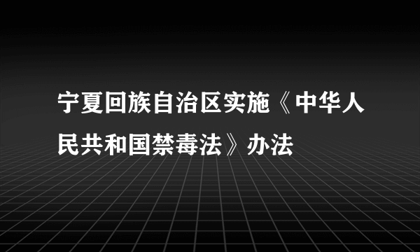 宁夏回族自治区实施《中华人民共和国禁毒法》办法